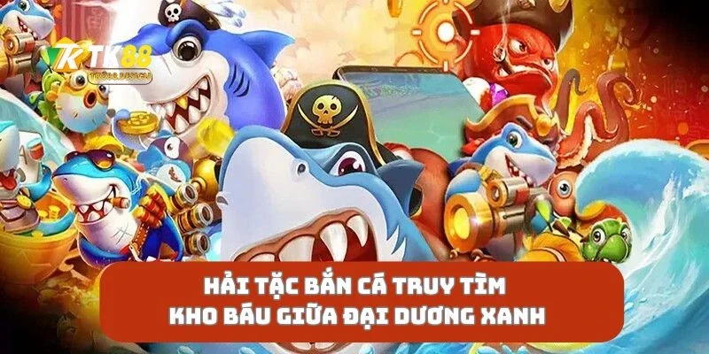 Hải Tặc Bắn Cá Truy Tìm Kho Báu Giữa Đại Dương Xanh