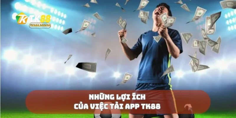 Những lợi ích của việc tải app TK88 