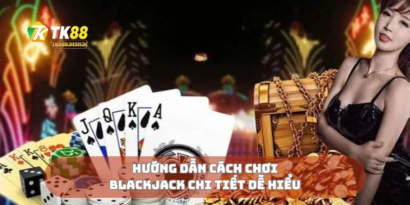Hướng dẫn cách chơi blackjack chi tiết dễ hiểu