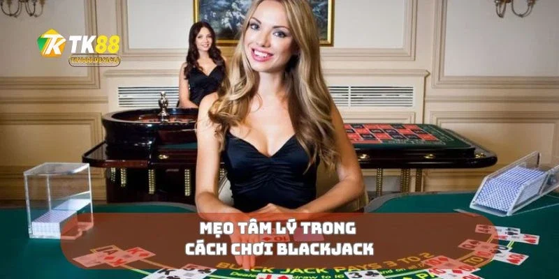 Mẹo tâm lý trong cách chơi blackjack