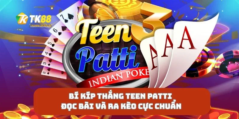 Bí Kíp Thắng Teen Patti Đọc Bài Và Ra Kèo Cực Chuẩn